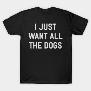 I Just Want All The Dogs T-Shirt